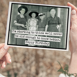 GREETING CARD - Happy Birthday - We'll Never Be Old Enough to know better
