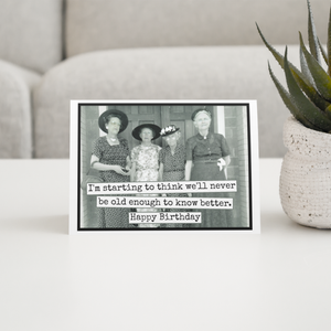GREETING CARD - Happy Birthday - We'll Never Be Old Enough to know better