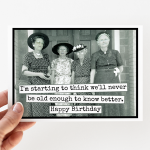 GREETING CARD - Happy Birthday - We'll Never Be Old Enough to know better