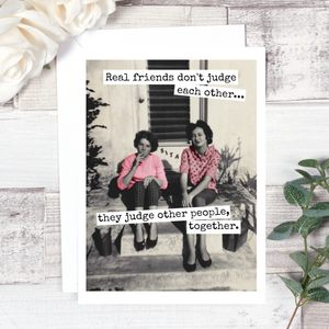 GREETING CARD-'REAL FRIENDS DON'T JUDGE PEOPLE, THEY JUDGE OTHER PEOPLE TOGETHER' - Pleasant Beach Living